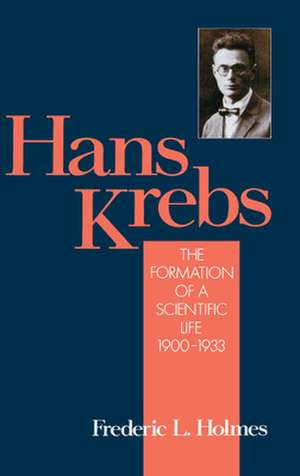 Hans Krebs: The Formation of a Scientific Life 1900-1933 de Frederic Lawrence Holmes