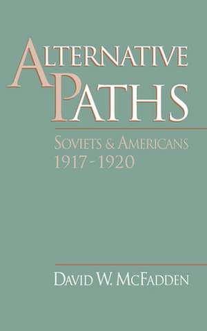 Alternative Paths: Soviets and Americans, 1917-1920 de David W. McFadden