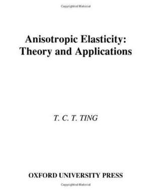 Anisotropic Elasticity: Theory and Applications de T. T. C. Ting