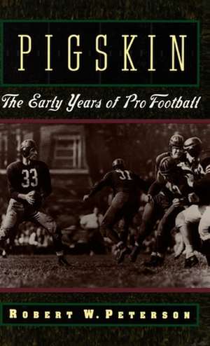 Pigskin: The Early Years of Pro Football de Robert W. Peterson