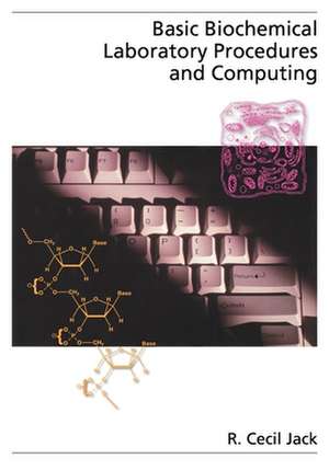 Basic Biochemical Laboratory Procedures and Computing: With Principles, Review Questions, Worked Examples and Spreadsheet Solutions de R. Cecil Jack