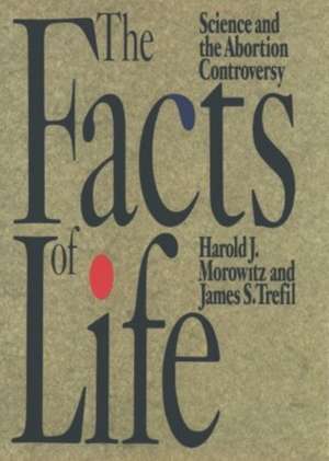 The Facts of Life: Science and the Abortion Controversy de Harold J. Morowitz