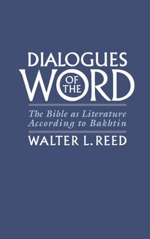 Dialogues of the Word: The Bible as Literature According to Bakhtin de Walter L. Reed