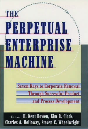 The Perpetual Enterprise Machine: Seven Keys to Corporate Renewal Through Successful Product and Process Development de H. Kent Bowen