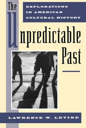 The Unpredictable Past: Explorations in American Cultural History de Lawrence W. Levine