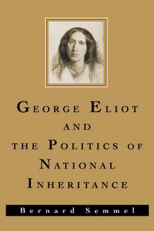 George Eliot and the Politics of National Inheritance de Bernard Semmel