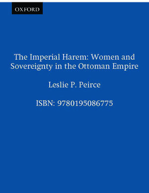 The Imperial Harem: Women and Sovereignty in the Ottoman Empire de Leslie P. Peirce