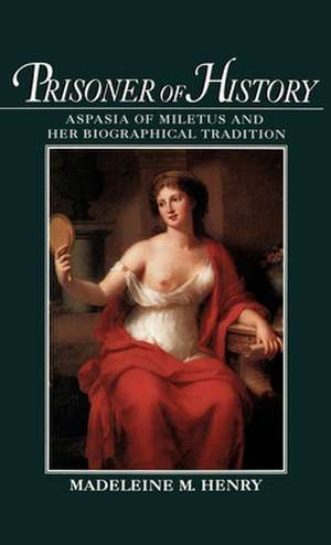 Prisoner of History: Aspasia of Miletus and Her Biographical Tradition de Madeleine M. Henry