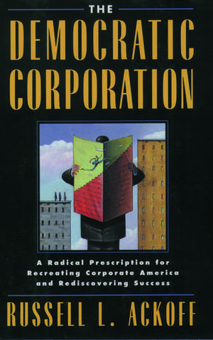 The Democratic Corporation: A Radical Prescription for Recreating Corporate America and Rediscovering Success de Russell L. Ackoff