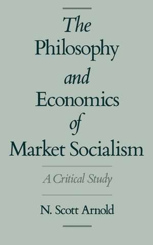 The Philosophy and Economics of Market Socialism: A Critical Study de N. Scott Arnold