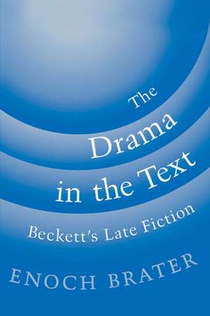 The Drama in the Text: Beckett's Late Fiction de Enoch Brater