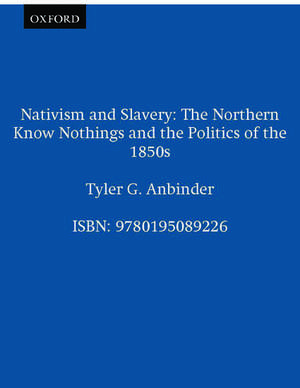 Nativism and Slavery: The Northern Know Nothings and the Politics of the 1850s de Tyler G. Anbinder