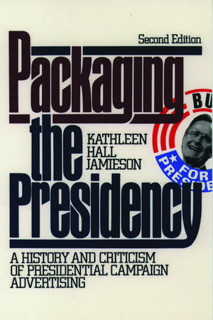 Packaging the Presidency: A History and Criticism of Presidential Campaign Advertising de Kathleen Hall Jamieson