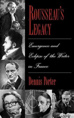 Rousseau's Legacy: Emergence and Eclipse of the Writer in France de Dennis Porter