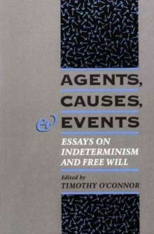 Agents, Causes, and Events: Essays on Indeterminism and Free Will de Timothy O'Connor