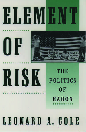 Element of Risk: The Politics of Radon de Leonard A. Cole