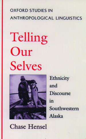 Telling Our Selves: Ethnicity and Discourse in Southwestern Alaska de Chase Hensel