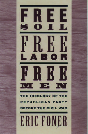 Free Soil, Free Labor, Free Men: The Ideology of the Republican Party before the Civil War: With a new Introductory Essay de Eric Foner