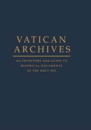 Vatican Archives: An Inventory and Guide to Historical Documents of the Holy See de Francis X. Blouin