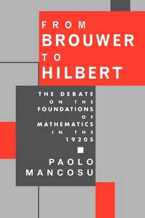 From Brouwer to Hilbert: The Debate on the Foundations of Mathematics in the 1920s de Paolo Mancosu