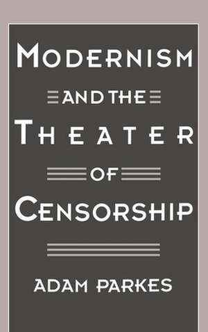 Modernism and the Theater of Censorship de Adam Parkes