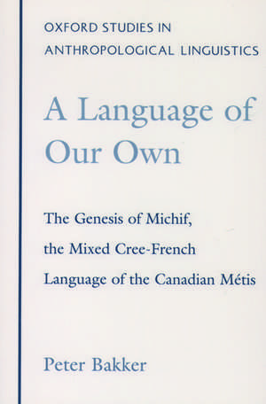 A Language of Our Own: The Genesis of Michif, the Mixed Cree-French Language of the Canadian Métis de Peter Bakker