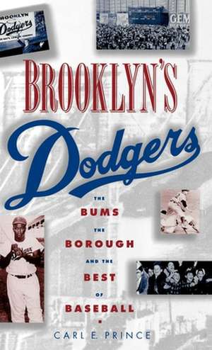 Brooklyn's Dodgers: The Bums, the Borough, and the Best of Baseball 1947-1957 de Carl E. Prince