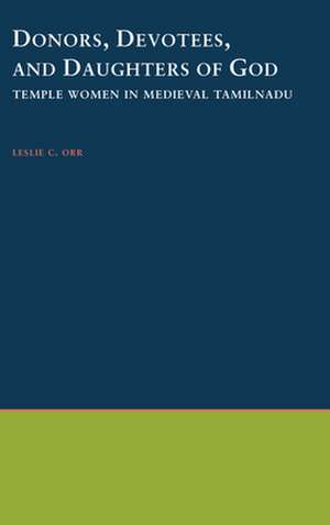 Donors, Devotees, and the Daughters of God: Temple Women in Medieval Tamilnadu de Leslie C. Orr