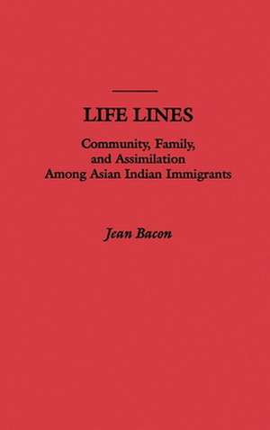 Life Lines: Community, Family, and Assimilation among Asian Indian Immigrants de Jean Bacon