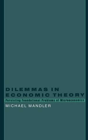 Dilemmas in Economic Theory: Persisting Foundational Problems in Microeconomics de Michael Mandler