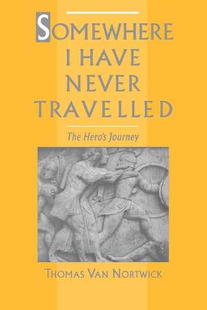 Somewhere I Have Never Travelled: The Hero's Journey de Thomas Van Nortwick