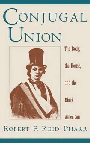 Conjugal Union: The Body, the House, and the Black American de Robert F. Reid-Pharr