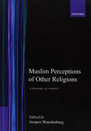 Muslim Perceptions of Other Religions: A Historical Survey de Jacques Waardenburg