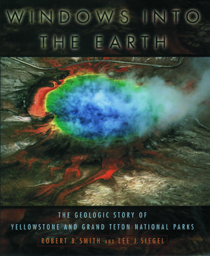 Windows into the Earth: The Geologic Story of Yellowstone and Grand Teton National Parks de Robert B. Smith