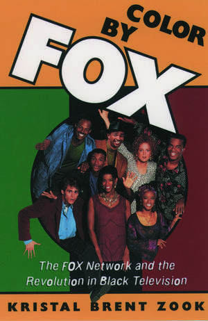 Color by Fox: The Fox Network and the Revolution in Black Television de Kristal Brent Zook