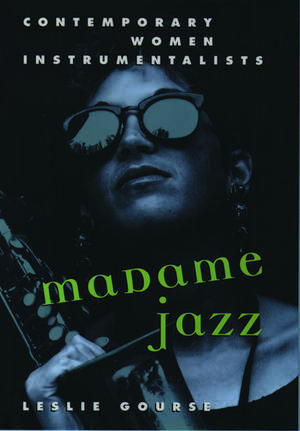 Madame Jazz: Contemporary Women Instrumentalists de Leslie Gourse