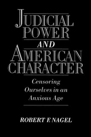 Judicial Power and American Character: Censoring Ourselves in an Anxious Age de Robert F. Nagel