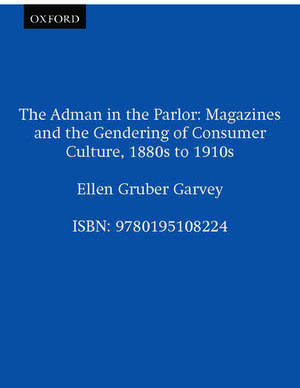 The Adman in the Parlor: Magazines and the Gendering of Consumer Culture, 1880s to 1910s de Ellen Gruber Garvey