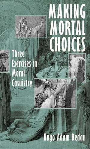 Making Mortal Choices: Three Exercises in Moral Casuistry de Hugo Adam Bedau