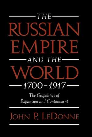 The Russian Empire and the World, 1700-1917: The Geopolitics of Expansion and Containment de John P. Ledonne