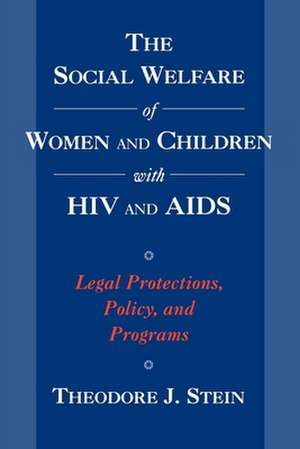 The Social Welfare of Women and Children with HIV and AIDS: Legal Protections, Policy, and Programs de Theodore J. Stein