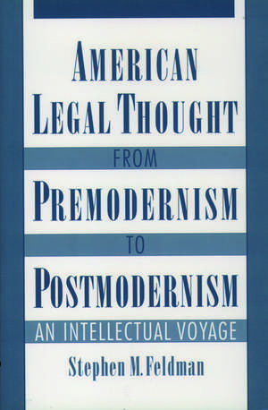 American Legal Thought from Premodernism to Postmodernism: An Intellectual Voyage de Stephen M. Feldman