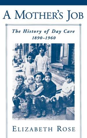 A Mother's Job: The History of Day Care, 1890-1960 de Elizabeth Rose