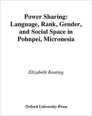 Power Sharing: Language, Rank, Gender and Social Space in Pohnpei, Micronesia de Elizabeth Keating