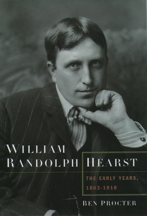 William Randolph Hearst: The Early Years, 1863-1910 de Ben Procter