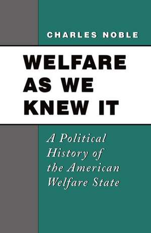 Welfare As We Know It: A Political History of the American Welfare State de Charles Noble