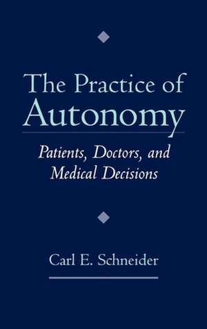 The Practice of Autonomy: Patients, Doctors, and Medical Decisions de Carl E. Schneider