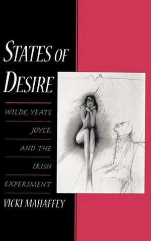 States of Desire: Wilde, Yeats, Joyce, and the Irish Experiment de Vicki Mahaffey