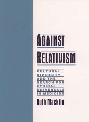 Against Relativism: Cultural Diversity and the Search for Ethical Universals in Medicine de Ruth Macklin