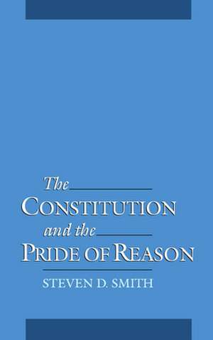 The Constitution and the Pride of Reason de Steven D. Smith